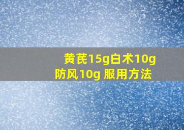 黄芪15g白术10g防风10g 服用方法